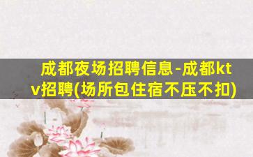 成都夜场招聘信息-成都ktv招聘(场所包住宿不压不扣)